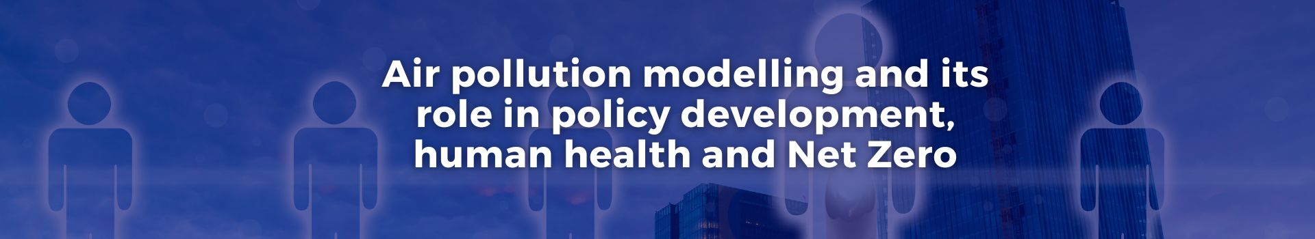 air-pollution-modelling-and-its-role-in-policy-development-human-health-and-net-zero-nosha-assareh-fifteen-banner