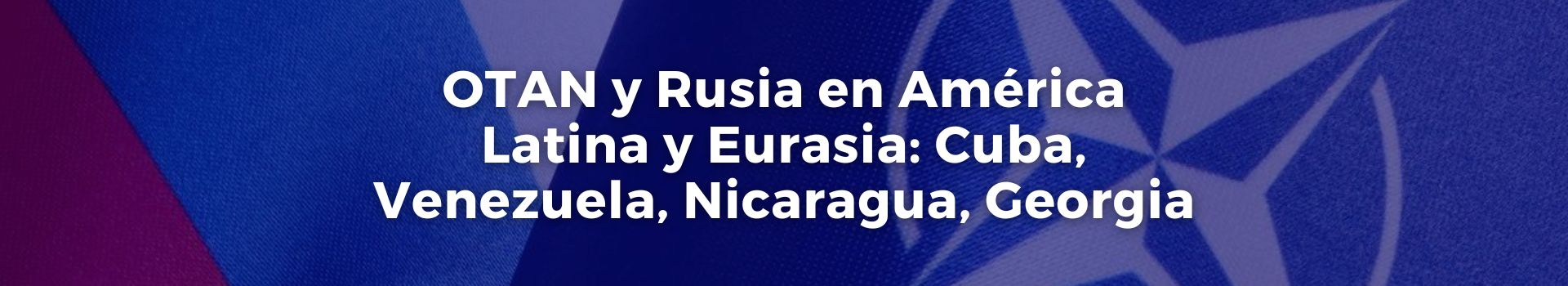 otan-y-rusia-en-america-latina-y-eurasia-cuba-venezuela-nicaragua-georgia-vicente-quintero-once-banner