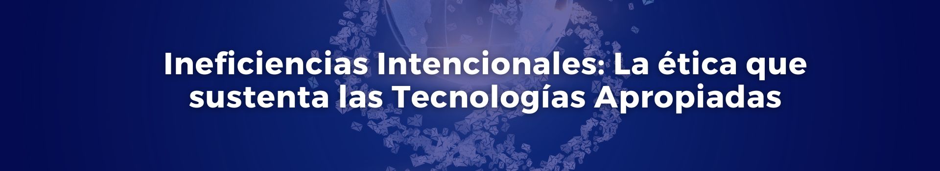 ineficiencias-intencionales-la-etica-que-sustenta-las-tecnologias-apropiadas-tobias-roberts-cuatro-banner
