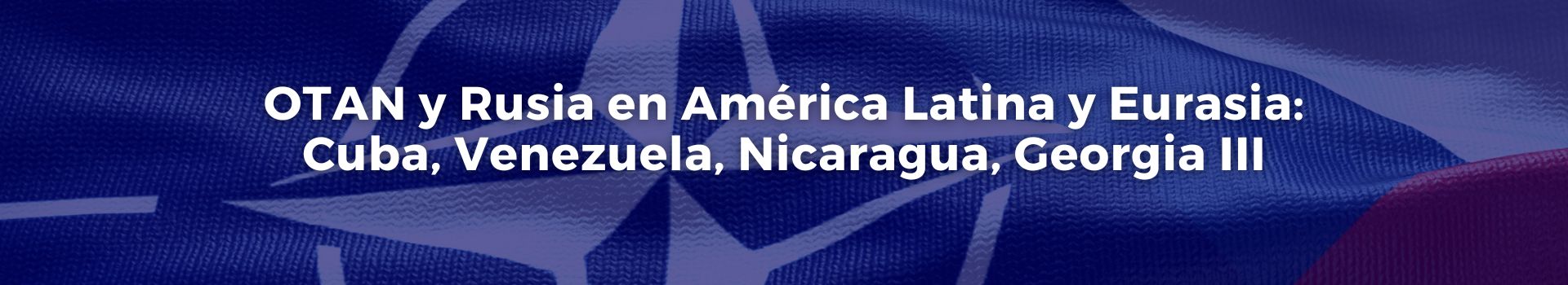 otan-y-rusia-en-america-latina-y-eurasia-cuba-venezuela-nicaragua-georgia-tres-vicente-quintero-veintiocho-banner