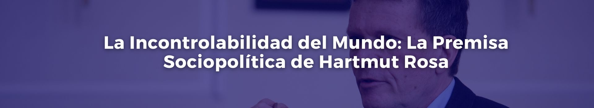 la-incontrolabilidad-del-mundo-la-premisa-sociopolitica-de-hartmut-rosa-tobias-roberts-veinticinco-banner