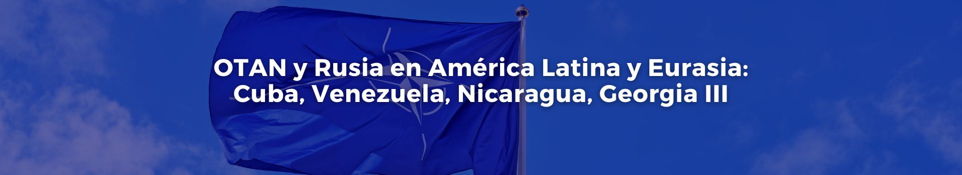 otan-y-rusia-en-america-latina-y-eurasia-cuba-venezuela-nicaragua-georgia-tres-vicente-quintero-siete-banner