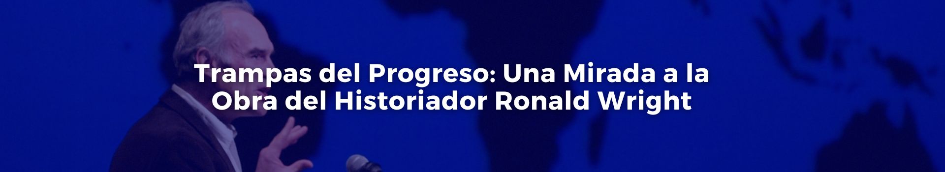 trampas-del-progreso-una-mirada-a-la-obra-del-historiador-ronald-wright-tobias-roberts-diez-banner