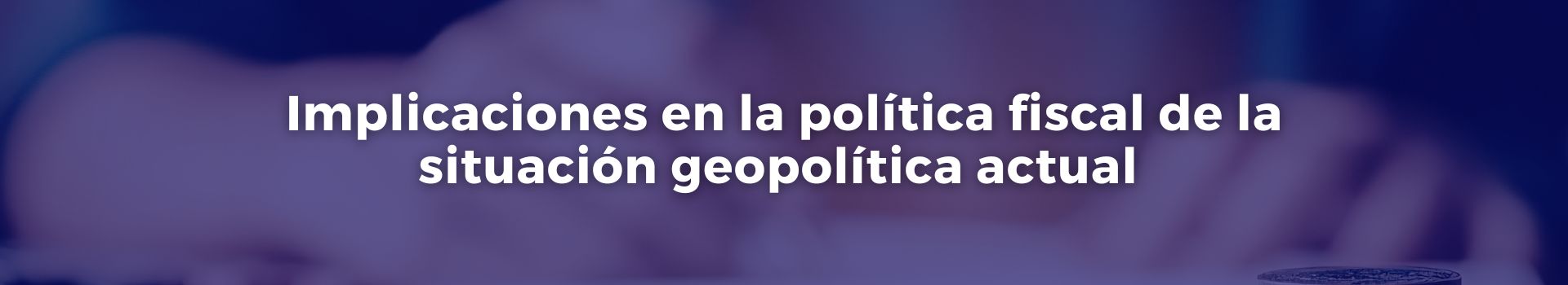 implicaciones-en-la-politica-fiscal-de-la-situacion-geopolitica-actual-jose-manuel-juanas-diecisiete-banner